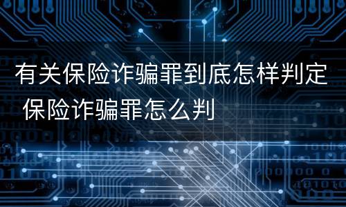 有关保险诈骗罪到底怎样判定 保险诈骗罪怎么判