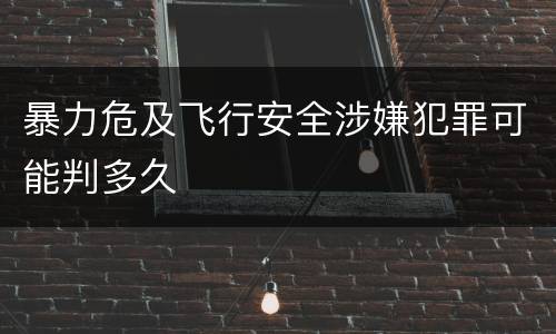 暴力危及飞行安全涉嫌犯罪可能判多久