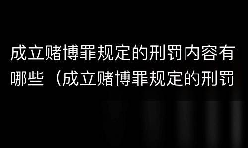 成立赌博罪规定的刑罚内容有哪些（成立赌博罪规定的刑罚内容有哪些要求）