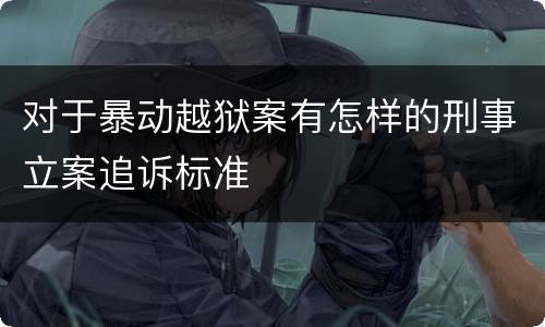 对于暴动越狱案有怎样的刑事立案追诉标准