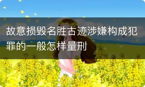 故意损毁名胜古迹涉嫌构成犯罪的一般怎样量刑
