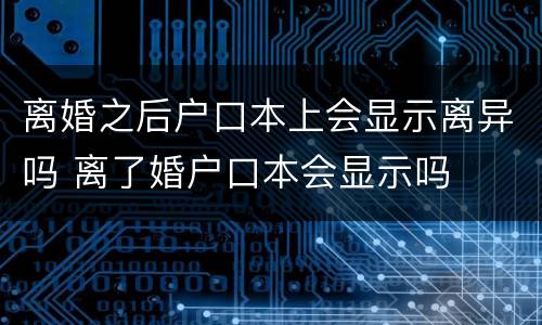 离婚之后户口本上会显示离异吗 离了婚户口本会显示吗
