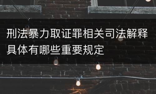 刑法暴力取证罪相关司法解释具体有哪些重要规定