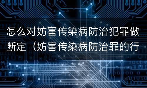 怎么对妨害传染病防治犯罪做断定（妨害传染病防治罪的行为方式）