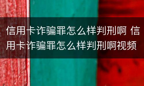 信用卡诈骗罪怎么样判刑啊 信用卡诈骗罪怎么样判刑啊视频