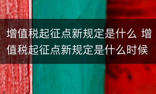 增值税起征点新规定是什么 增值税起征点新规定是什么时候实施