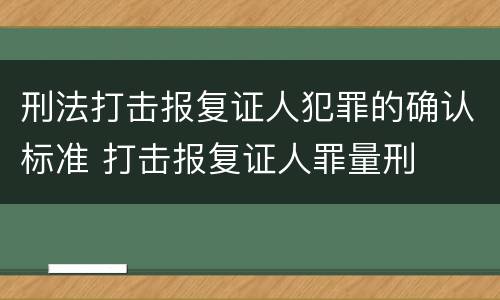 刑法打击报复证人犯罪的确认标准 打击报复证人罪量刑