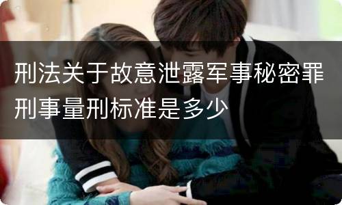 刑法关于故意泄露军事秘密罪刑事量刑标准是多少