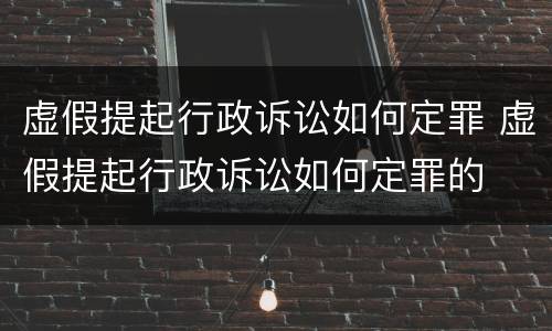 虚假提起行政诉讼如何定罪 虚假提起行政诉讼如何定罪的
