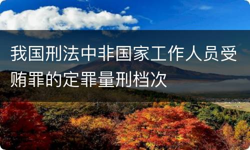 我国刑法中非国家工作人员受贿罪的定罪量刑档次