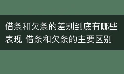 借条和欠条的差别到底有哪些表现 借条和欠条的主要区别
