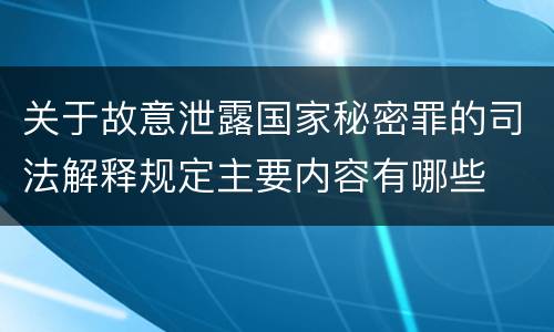 关于故意泄露国家秘密罪的司法解释规定主要内容有哪些