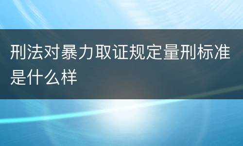 刑法对暴力取证规定量刑标准是什么样