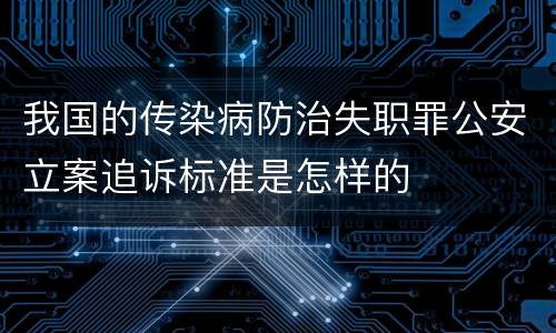 我国的传染病防治失职罪公安立案追诉标准是怎样的