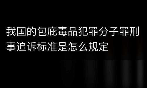 我国的包庇毒品犯罪分子罪刑事追诉标准是怎么规定
