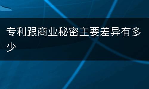 专利跟商业秘密主要差异有多少