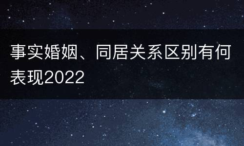 事实婚姻、同居关系区别有何表现2022