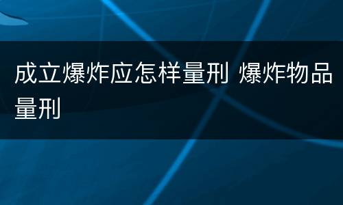 成立爆炸应怎样量刑 爆炸物品量刑