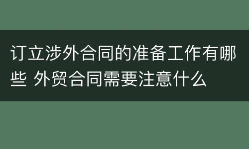 订立涉外合同的准备工作有哪些 外贸合同需要注意什么