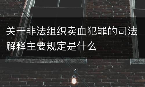 关于非法组织卖血犯罪的司法解释主要规定是什么