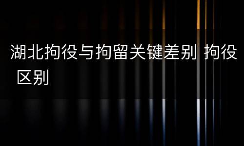 湖北拘役与拘留关键差别 拘役 区别