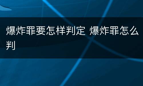 爆炸罪要怎样判定 爆炸罪怎么判