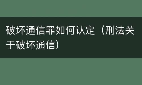 破坏通信罪如何认定（刑法关于破坏通信）