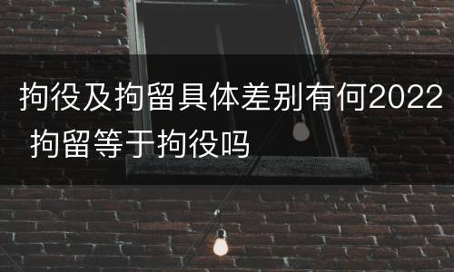 拘役及拘留具体差别有何2022 拘留等于拘役吗