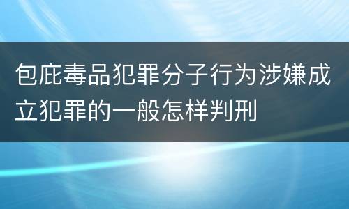 包庇毒品犯罪分子行为涉嫌成立犯罪的一般怎样判刑