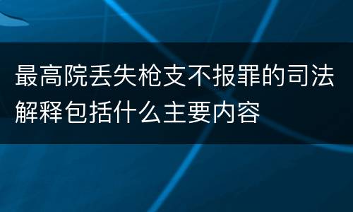 最高院丢失枪支不报罪的司法解释包括什么主要内容