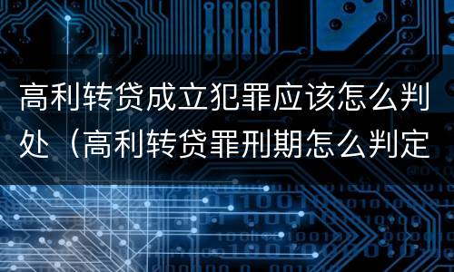 高利转贷成立犯罪应该怎么判处（高利转贷罪刑期怎么判定的）