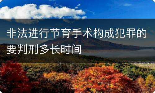 非法进行节育手术构成犯罪的要判刑多长时间