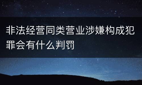 非法经营同类营业涉嫌构成犯罪会有什么判罚