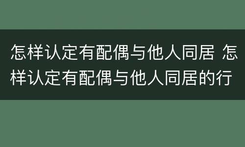 怎样认定有配偶与他人同居 怎样认定有配偶与他人同居的行为