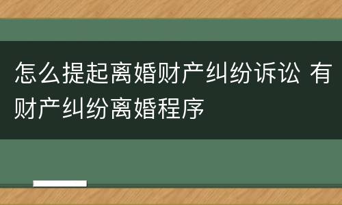 怎么提起离婚财产纠纷诉讼 有财产纠纷离婚程序