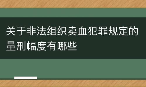 关于非法组织卖血犯罪规定的量刑幅度有哪些