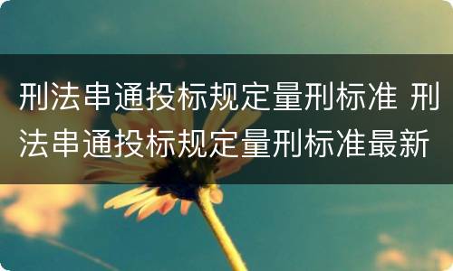 刑法串通投标规定量刑标准 刑法串通投标规定量刑标准最新