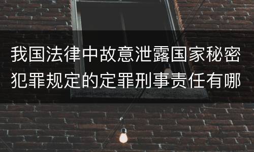 我国法律中故意泄露国家秘密犯罪规定的定罪刑事责任有哪些