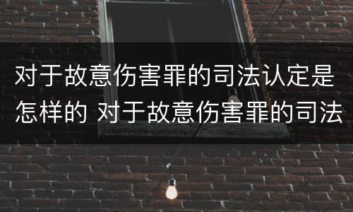 对于故意伤害罪的司法认定是怎样的 对于故意伤害罪的司法认定是怎样的处罚
