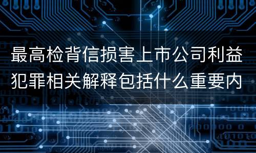 最高检背信损害上市公司利益犯罪相关解释包括什么重要内容