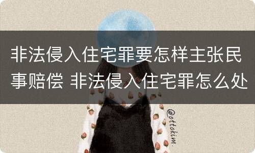 非法侵入住宅罪要怎样主张民事赔偿 非法侵入住宅罪怎么处理