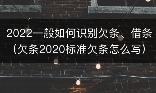 2022一般如何识别欠条、借条（欠条2020标准欠条怎么写）