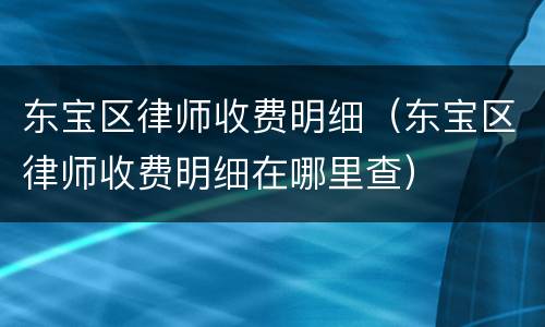 东宝区律师收费明细（东宝区律师收费明细在哪里查）