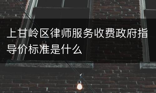 上甘岭区律师服务收费政府指导价标准是什么