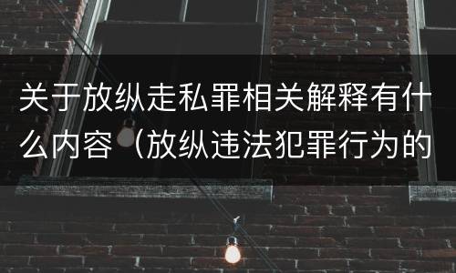 关于放纵走私罪相关解释有什么内容（放纵违法犯罪行为的罪名）