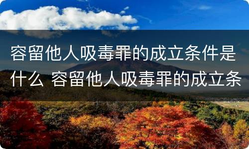 容留他人吸毒罪的成立条件是什么 容留他人吸毒罪的成立条件是什么法律