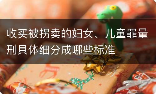 收买被拐卖的妇女、儿童罪量刑具体细分成哪些标准