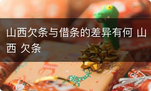 山西欠条与借条的差异有何 山西 欠条