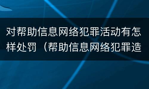 对帮助信息网络犯罪活动有怎样处罚（帮助信息网络犯罪造成严重后果）