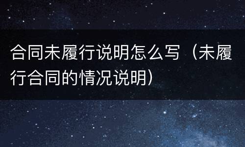 合同未履行说明怎么写（未履行合同的情况说明）